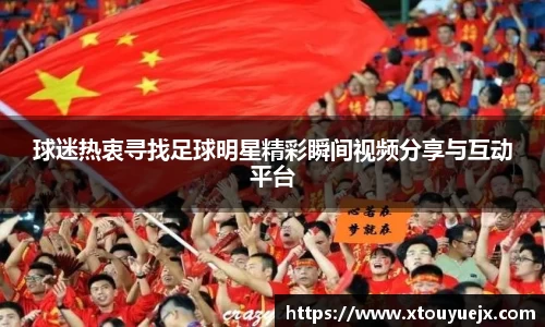 球迷热衷寻找足球明星精彩瞬间视频分享与互动平台