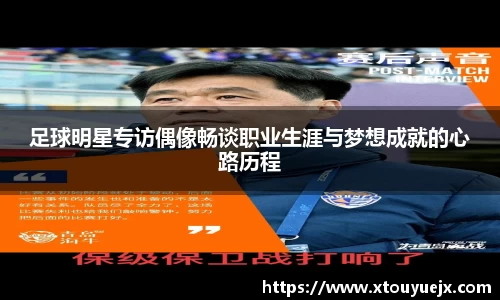 足球明星专访偶像畅谈职业生涯与梦想成就的心路历程